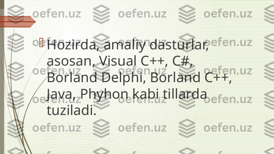 
Hozirda, amaliy dasturlar, 
asosan, Visual C++, C#, 
Borland Delphi, Borland C++, 
Java, Phyhon kabi tillarda 
tuziladi.              