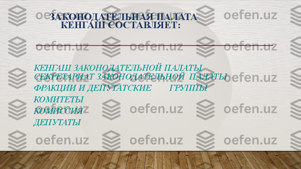 ЗАКОНОДАТЕЛЬНАЯ  ПАЛАТА   
КЕНГАШ   СОСТАВЛЯЕТ:
КЕНГАШ   ЗАКОНОДАТЕЛЬНОЙ   ПАЛАТЫ
СЕКРЕТАРИАТ   ЗАКОНОДАТЕЛЬНОЙ    ПАЛАТЫ
ФРАКЦИИ   И   ДЕПУТАТСКИЕ ГРУППЫ
КОМИТЕТЫ
КОМИССИЯ
ДЕПУТАТЫ  