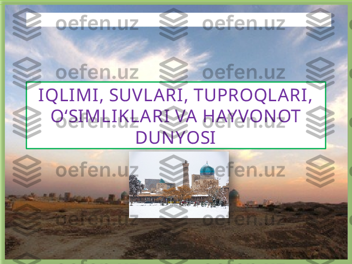 IQLIMI, SUVLARI, TUPROQLARI, 
O‘SIMLIKLARI   VA  HAY VON OT 
DUNYOSIБисмиллаҳир Роҳманир Роҳийм   