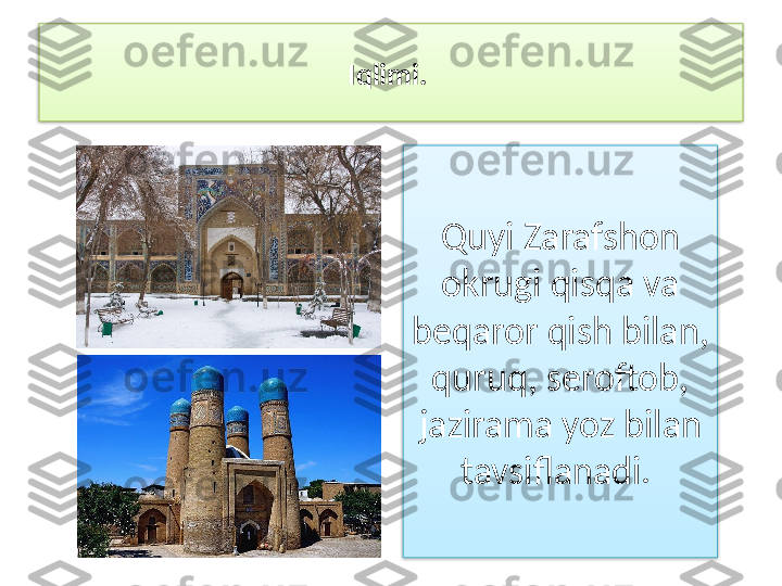 Iqlimi. 
Quyi Zarafshon 
okrugi qisqa va 
beqaror qish bilan, 
quruq, seroftob, 
jazirama yoz bilan 
tavsiflanadi.    