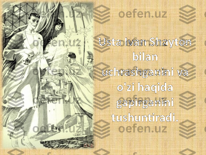 Usta Ivan Shayton 
bilan 
uchrashganini va 
o'zi haqida 
gapirganini 
tushuntiradi. 