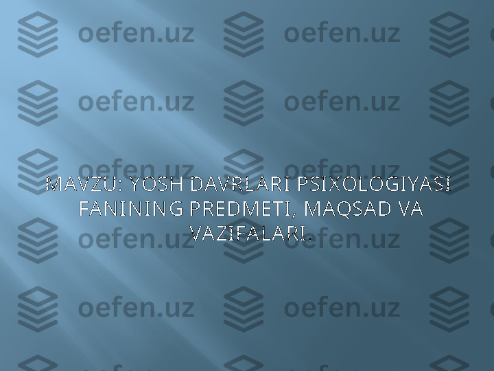 MAVZU: YOSH DAVRLARI PSI X OLOGIYASI   
FAN IN IN G PREDMETI , MAQSA D VA  
VAZIFALARI. 