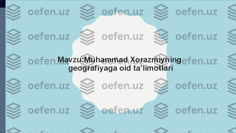 Mavzu:Muhammad Xorazmiyning 
geografiyaga oid ta’limotlari 