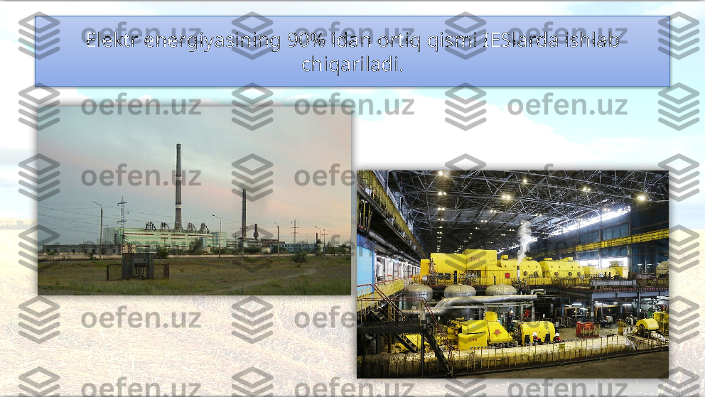 Elektr energiyasining 90% idan ortiq qismi IESlarda ishlab 
chiqariladi.     