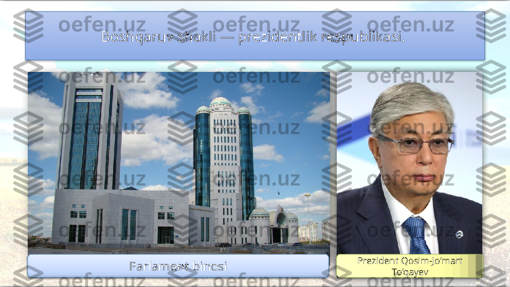 Boshqaruv shakli — prezidentlik respublikasi. 
Prezident qarorgohi “Oq o‘rda” Prezident Qosim-Jo‘mart 
To‘qayevParlament binosi        