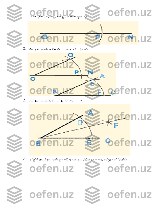 1.Berilgan kesmaga teng kesmani yasash.
2. Berilgan burchakka teng burchakni yasash
3. Berilgan burchakni teng ikkiga bo‘lish.
4. To‘g‘ri chiziqqa uning berilgan nuqtasidan perpendikulyar o‘tkazish. 