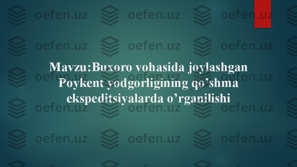 Mavzu:Buxoro vohasida joylashgan 
Poykent yodgorligining qo’shma 
ekspeditsiyalarda o’rganilishi   