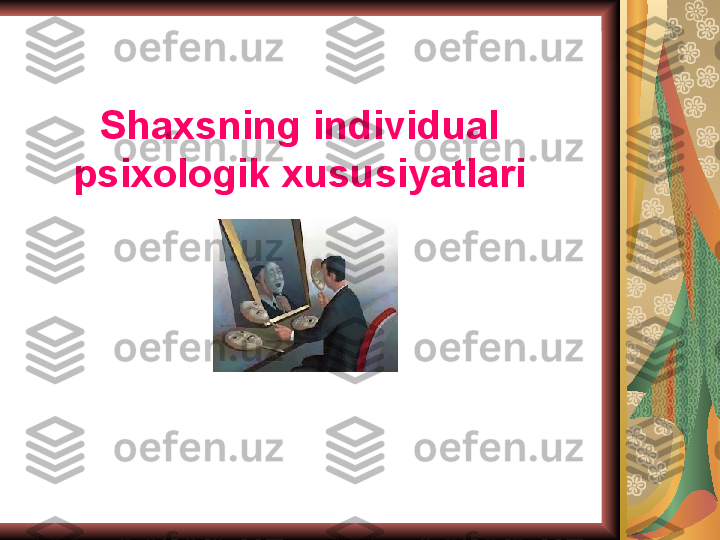 Shaxsning individual 
psixologik xususiyatlari 