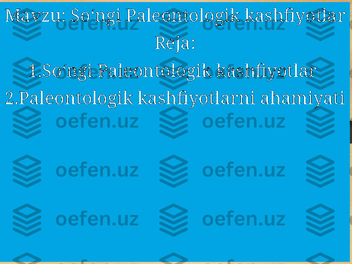 Mavzu: So ʻ ngi Paleontologik kashfiyotlar
Reja:
1.So ʻ ngi Paleontologik kashfiyotlar 
2.Paleontologik kashfiyotlarni ahamiyati 