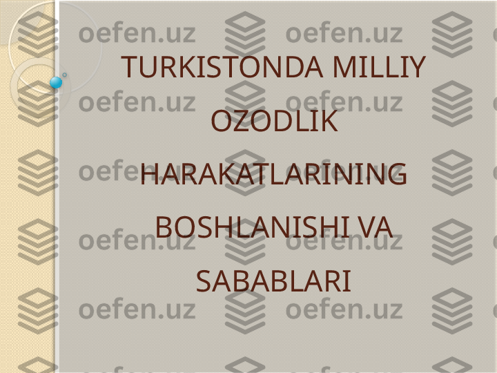 TURKISTONDA MILLIY 
OZODLIK 
HARAKATLARINING 
BOSHLANISHI VA 
SABABLARI           