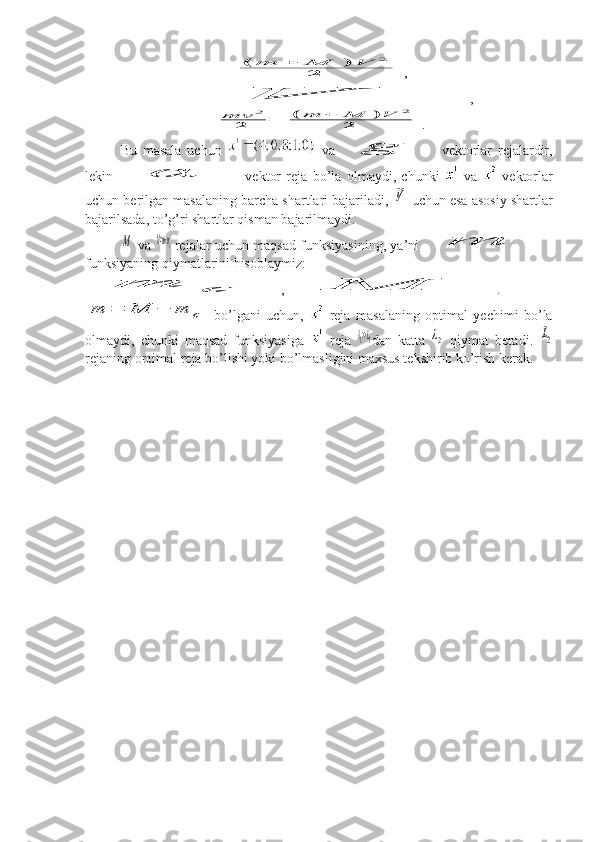 (	m	+	M	)	V	2	
2,	
V
,
mv	2	
2	=	(	m	+	M	)V	2	
2
.
Bu   masala   uchun     va  	
g   vektorlar   rejalardir,
lekin  	
α   vektor   reja   bo’la   olmaydi,   chunki     va     vektorlar
uchun berilgan masalaning barcha shartlari bajariladi, 	
V  uchun esa asosiy shartlar
bajarilsada, to’g’ri shartlar qisman bajarilmaydi.	
M
 va  	M=m+mc  rejalar uchun maqsad funksiyasining, ya’ni  	m
funksiyaning qiymatlarini hisoblaymiz:	
m	c
,	M .	
m	=	M	−	m	c
  bo’lgani   uchun,     reja   masalaning   optimal   yechimi   bo’la
olmaydi,   chunki   maqsad   funksiyasiga     reja  	
λ1>>L1 dan   katta  	λ2   qiymat   beradi.  	L2
rejaning optimal reja bo’lishi yoki bo’lmasligini maxsus tekshirib ko’rish kerak. 