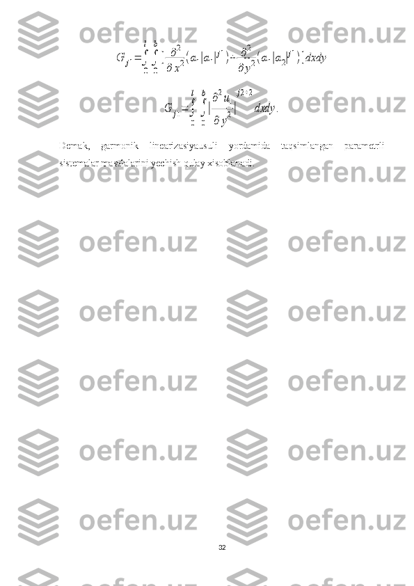 G	j1=	∫
0
l
∫
0
b
[	∂2	
∂	x2(α1|α1|j1)+	∂2	
∂	y2(α1|α2|j1)]dxdy	
G	j1=	∫
0
l	
∫
0
b
|
∂2u1	
∂	y2|
j2+2
dxdy	.Demak,   garmonik   linearizasiyausuli   yordamida   taqsimlangan   parametrli
sistemalar masalalarini yechish qulay xisoblanadi.
32 