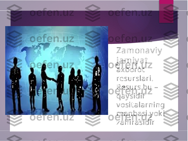 Zamonav iy  
jamiy at  
axborot  
resurslari.  
Resurs bu – 
qay sidir 
v osit alarning 
manbasi y ok i 
zahirasidir        