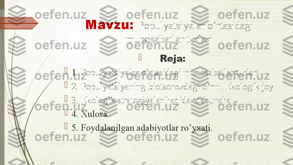 Mavzu:  Populyatsiyalar o’rtasidagi 
munosabatlar turlari

Reja:

1.  Populyatsiyalar o’rtasidagi munosabatlar turlari

2. Populyatsiyaning biotsenozdagi o’rni. Ekologik joy

3. Ekologik strategiyalar haqida tushuncha

4. Xulosa

5. Foydalanilgan adabiyotlar ro’yxati.              