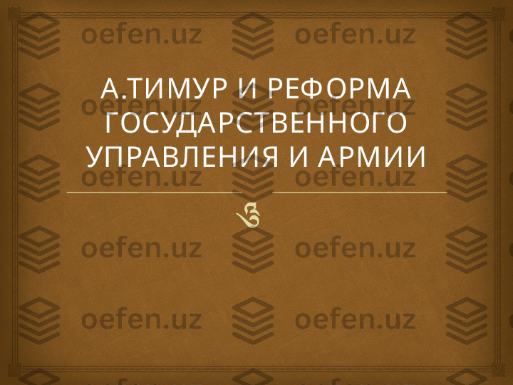 А .ТИМУР  И   РЕ Ф ОРМА  
ГОСУДА РСТВЕННОГО 
УПРА ВЛЕНИЯ И АРМИ И 