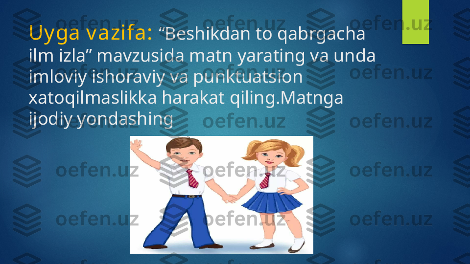 Uy ga v azifa:  “Beshikdan to qabrgacha 
ilm izla” mavzusida matn yarating va unda 
imloviy ishoraviy va punktuatsion 
xatoqilmaslikka harakat qiling.Matnga 
ijodiy yondashing   