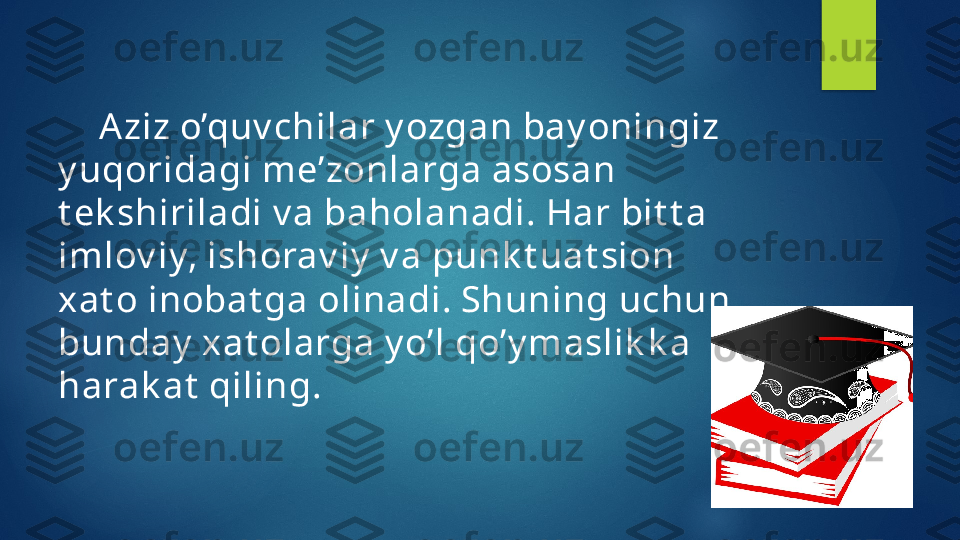       Aziz o’quv chilar y ozgan bay oningiz 
y uqoridagi me’zonlarga asosan 
t ek shiriladi v a baholanadi. Har bit t a 
imlov iy, ishorav iy  v a punk t uat sion 
xat o inobat ga olinadi. Shuning uchun 
bunday  xat olarga y o’l qo’y maslik k a 
harak at  qiling.   