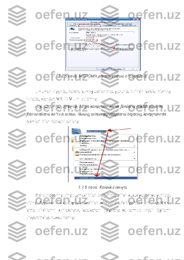 3.1.5-rasm. MSHOME parametrlarini o zgartirish.‟
 
Umuman olganda, barcha kompyuterlar bitta guruhda bo lishi kerak. Bizning	
ʻ
holatda, standart MSHOME-ni qoldiring. 
Fayl almashish.  Aytaylik, bizga kompyuter kerak filmlarni yuklab olish va 
fotosuratlarni ko rish uchun. Buning uchun quyidagilarni bajaring kompyuterda 	
ʻ - 
rasmlari bilan papkani tanlang . 
3.1.6-rasm. Kontekst menyu.  
Sichqonchaning o ng tugmasi bilan qo ng’iroq qilish xususiyatlari va yorliqqa	
ʻ ʻ
o ting. Agar siz boshqa foydalanuvchilar ushbu jild tarkibiga biron bir o zgartirish	
ʻ ʻ
kirita   olishlarini   xohlasangiz,   katakchani   belgilang   va   tarmoq   orqali   fayllarni
o zgartirishga ruxsat bering. 
ʻ 