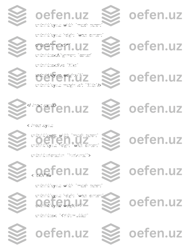             android:layout_width="match_parent"
            android:layout_height="wrap_content"
            android:hint="so'm"
            android:textAlignment="center"
            android:textSize="30sp"
            android:layout_weight="1"
            android:layout_marginLeft="20dp"/>
    </LinearLayout>
    <LinearLayout
        android:layout_width="match_parent"
        android:layout_height="wrap_content"
        android:orientation="horizontal">
        <TextView
            android:layout_width="match_parent"
            android:layout_height="wrap_content"
            android:layout_weight="1"
            android:text="Kridit muddati" 