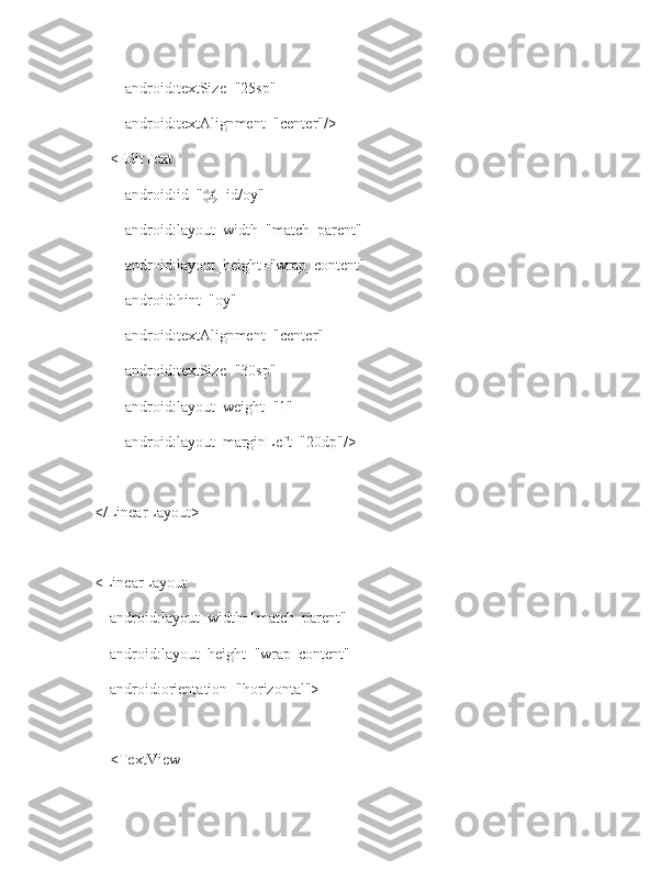             android:textSize="25sp"
            android:textAlignment="center"/>
        <EditText
            android:id="@+id/oy"
            android:layout_width="match_parent"
            android:layout_height="wrap_content"
            android:hint="oy"
            android:textAlignment="center"
            android:textSize="30sp"
            android:layout_weight="1"
            android:layout_marginLeft="20dp"/>
    </LinearLayout>
    <LinearLayout
        android:layout_width="match_parent"
        android:layout_height="wrap_content"
        android:orientation="horizontal">
        <TextView 