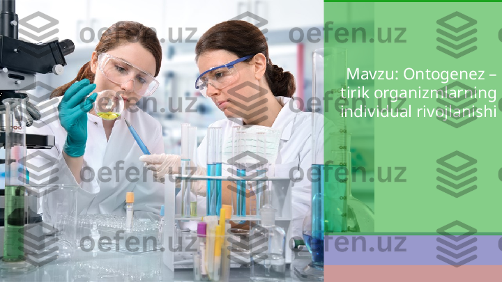 Mavzu: Ontogenez – 
tirik organizmlarning 
individual rivojlanishi 