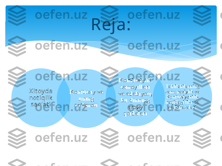 X it oy da 
not iqlik  
san’at i Konfutsiy va 
uning 
ta’limoti Konfutsiylik 
tamoyillari 
va adabiyoti, 
bu dinning 
asosiy 
qoidalari Tahlilchilarning 
zamonaviylik va 
Konfutsiychilik 
haqidagi fikr va 
mulohazalariReja:       