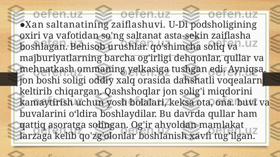 ● X an salt anat ining zaifl ashuvi.  U-Di podsholigining 
oxiri va vafotidan so'ng saltanat asta-sekin zaiflasha 
boshla gan . Behisob urushlar. qo'shimcha soliq va 
majburiyatlarning barcha og'irligi dehqonlar, qullar va 
me h natkash ommaning yelkasiga tushgan edi. Ayniqsa, 
jon boshi soligi oddiy xalq orasida dahshatli voqealarni 
keltirib chiqargan. Qashshoqlar jon solig'i miqdorini 
kamaytirish uchun yosh bolalari, keksa ota, ona. buvi va 
buvalarini o‘ldira boshlaydilar. Bu davrda qullar ham 
qattiq asoratga solingan. Og'ir ahvoldan mamlakat 
larzaga kelib qo'zg'olonlar boshlanish xavfi tug’ilgan. 