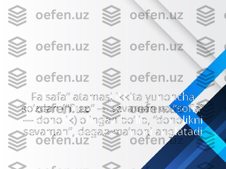 Falsafa” atamasi ikkita yunoncha 
so’zdan (“fileo” — sevaman va “sofia” 
— donolik) olingan bo’lib, “donolikni 
sevaman”, degan ma’noni anglatadi 