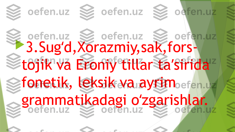 
3.Sug d,Xorazmiy,sak,fors-ʻ
tojik va Eroniy tillar ta sirida 	
ʼ
fonetik, leksik va ayrim 
grammatikadagi o zgarishlar.	
ʻ                 