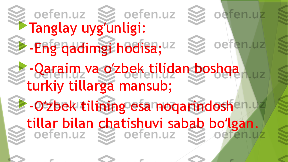 
Tanglay uyg unligi:ʻ

-Eng qadimgi hodisa;

-Qaraim va o zbek tilidan boshqa 	
ʻ
turkiy tillarga mansub;

-O zbek tilining esa noqarindosh 	
ʻ
tillar bilan chatishuvi sabab bo lgan.	
ʻ                 