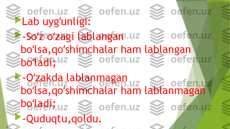 
Lab uyg unligi:ʻ

-So z o zagi lablangan 	
ʻ ʻ
bo lsa,qo shimchalar ham lablangan 	
ʻ ʻ
bo ladi;
ʻ

-O zakda lablanmagan 
ʻ
bo lsa,qo shimchalar ham lablanmagan 
ʻ ʻ
bo ladi;
ʻ

-Quduqtu,qoldu.                 