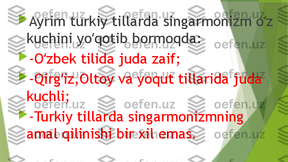 
Ayrim turkiy tillarda singarmonizm o z ʻ
kuchini yo qotib bormoqda:	
ʻ

-O zbek tilida juda zaif;	
ʻ

-Qirg iz,Oltoy va yoqut tillarida juda 	
ʻ
kuchli;

-Turkiy tillarda singarmonizmning 
amal qilinishi bir xil emas.                 