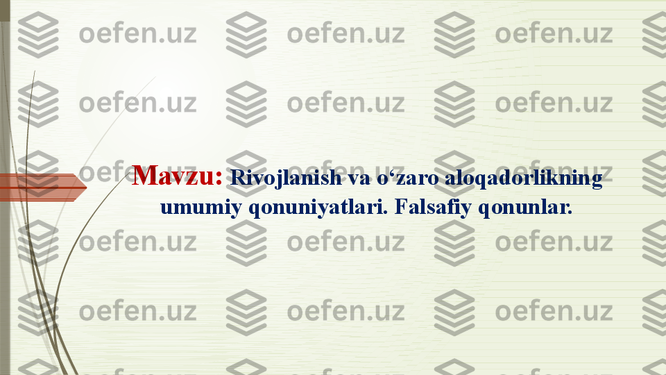 Mavzu:  Rivojlanish va o‘zaro aloqadorlikning 
umumiy qonuniyatlari. Falsafiy qonunlar.              