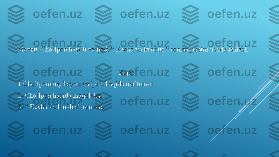 Mavzu:  Ch o’lpon hayoti va ijodi “ Kecha va kunduz “ romani matni ustida ishlash
                                                             
                                                           Reja:
1.Cho’lponning hayoti va ijodi haqida ma’lumot.
2. Cho’lpon haqida maqolalar.
3. “ Kecha va kunduz” romani. 