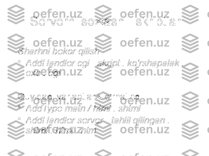 Serverni sozlash - skriptlar
Sharhni bekor qilish
•
AddHandler cgi - skript . ko'rshapalak . 
exe . cgi
Quyidagi variantlarni o'rnating:
•
AddType matn / html . shtml
•
AddHandler server - tahlil qilingan . 
shtml . html . htm 