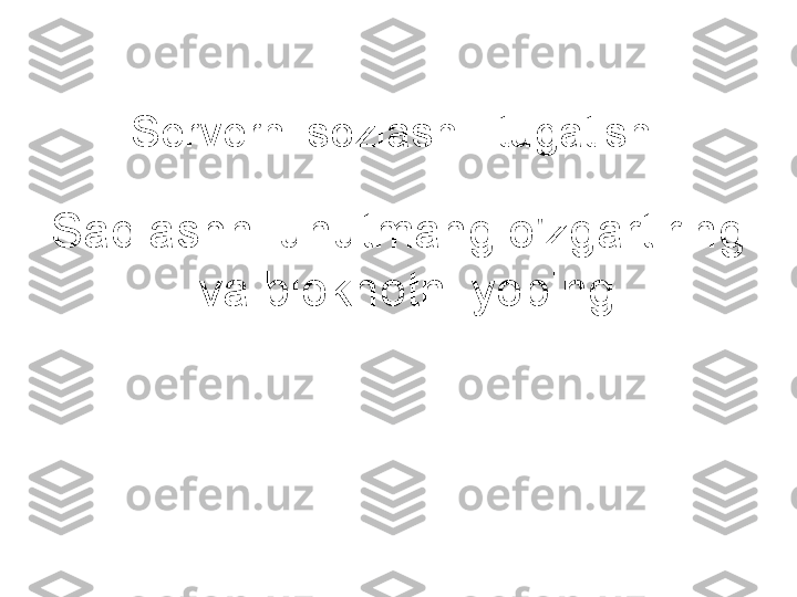 Serverni sozlash - tugatish
Saqlashni unutmang o'zgartiring 
va bloknotni yoping. 