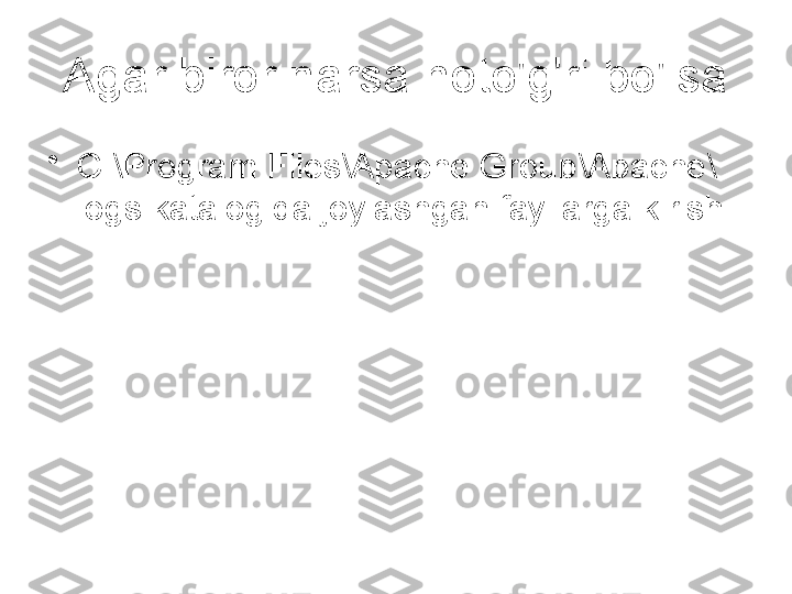 Agar biror narsa noto'g'ri bo'lsa
•
C:\Program Files\Apache Group\Apache\
logs katalogida joylashgan fayllarga kirish 