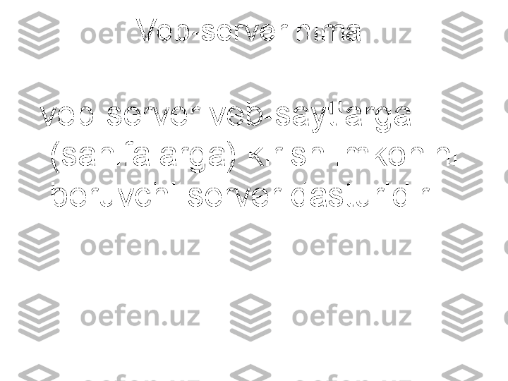 Veb-server nima  
  veb-server veb-saytlarga 
(sahifalarga) kirish imkonini 
beruvchi server dasturidir. 