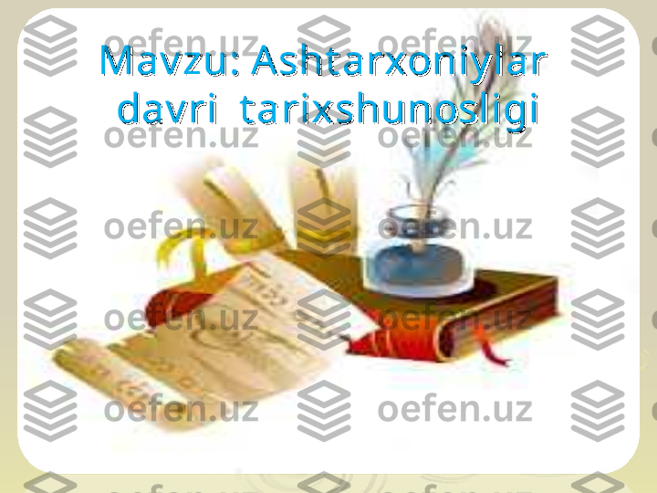 Mav zu: A sht arxoniy lar  Mav zu: A sht arxoniy lar  
dav ri  t arixshunosligidav ri  t arixshunosligi 