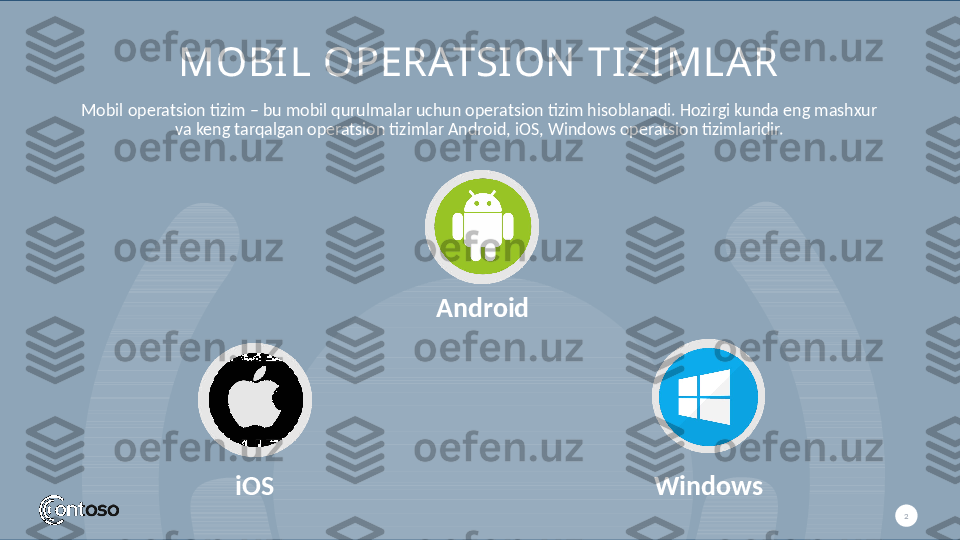 MOBIL OPERATSION  TIZIMLAR
2Mobil operatsion tizim – bu mobil qurulmalar uchun operatsion tizim hisoblanadi. Hozirgi kunda eng mashxur 
va keng tarqalgan operatsion tizimlar Android, iOS, Windows operatsion tizimlaridir.
iOS Android
Windows    