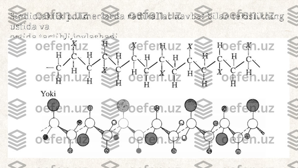 Sindiotakt ik polimerlarda radikallar navbat  bilan t ekislikning 
ust ida va
ost ida tar t ibli joylashadi 