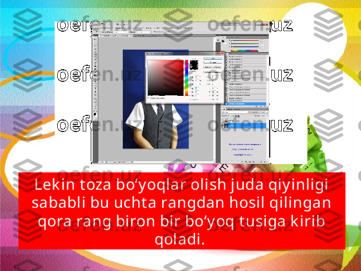 Lek in t oza bo‘y oqlar olish juda qiy inligi 
sababli bu ucht a rangdan hosil qilingan 
qora rang biron bir bo‘y oq t usiga k irib 
qoladi.  