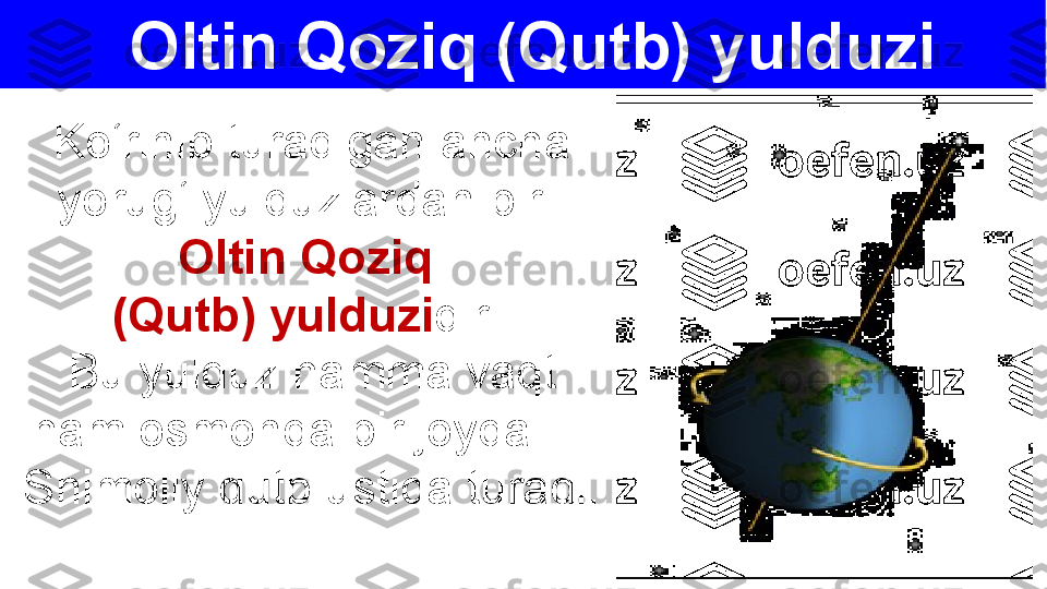 Oltin Qoziq (Qutb) yulduzi
Ko‘rinib 	turadigan	 	ancha	 
yorug‘	
 	yulduzlardan	 	biri	 
Oltin Qoziq 
(Qutb) yulduzi dir.	
 
Bu	
 	yulduz	 	hamma	 	vaqt	 
ham	
 	osmonda	 	bir	 	joyda	 	—	 
Shimoliy	
 	qutb	 	ustida	 	turadi.	  