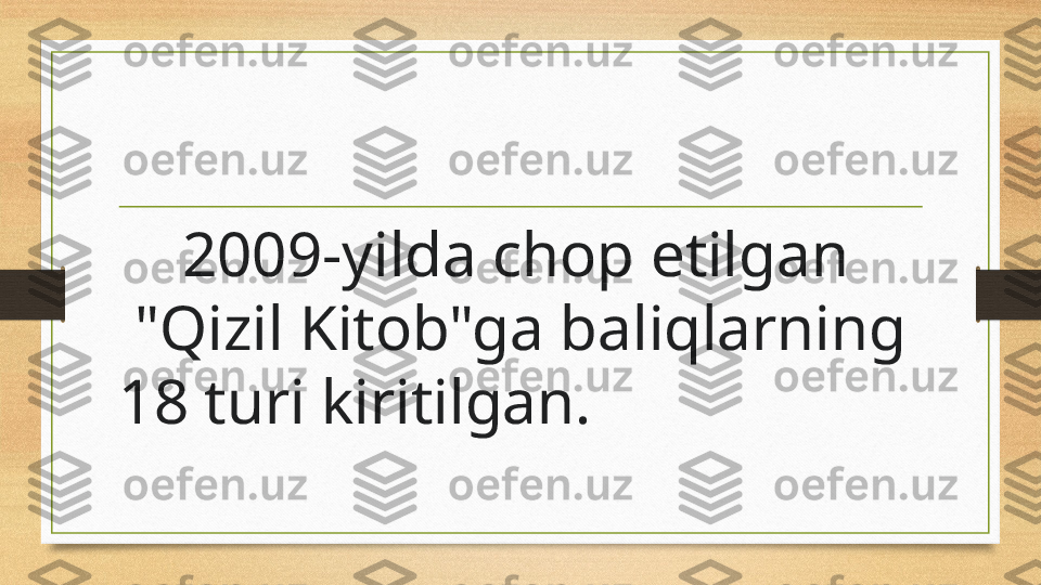      2009-yilda chop etilgan     
 "Qizil Kitob"ga baliqlarning 
18 turi kiritilgan. 