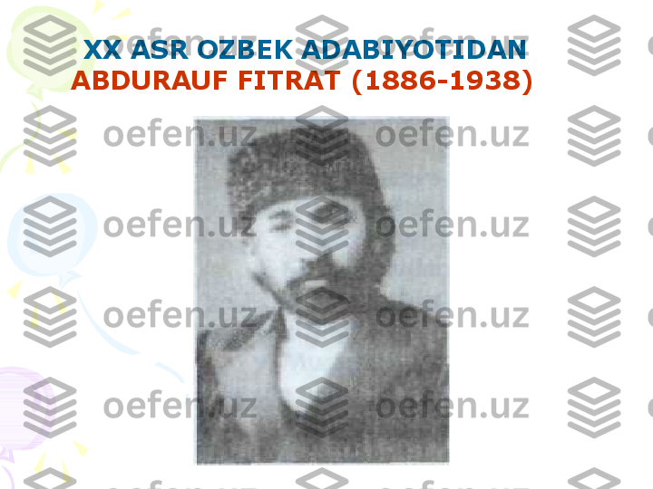 XX ASR OZBEK ADABIYOTIDAN 
ABDURAUF FITRAT (1886-1938)    