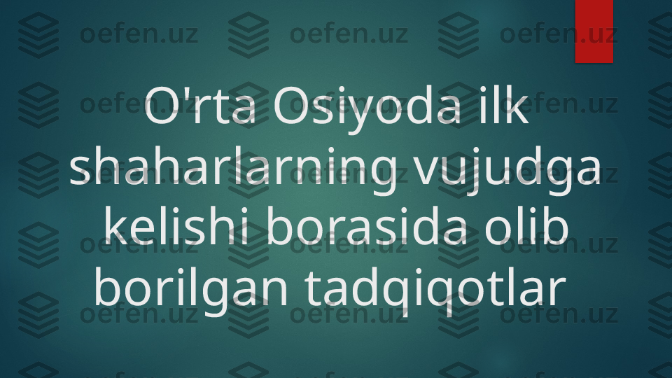 O'rta Osiyoda ilk 
shaharlarning vujudga 
kelishi borasida olib 
borilgan tadqiqotlar    