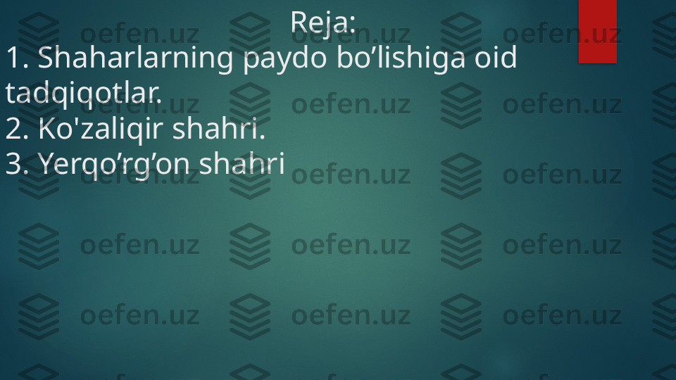                                       Reja:
1. Shaharlarning paydo bo’lishiga oid 
tadqiqotlar. 
2. Ko'zaliqir shahri. 
3. Yerqo’rg’on shahri   