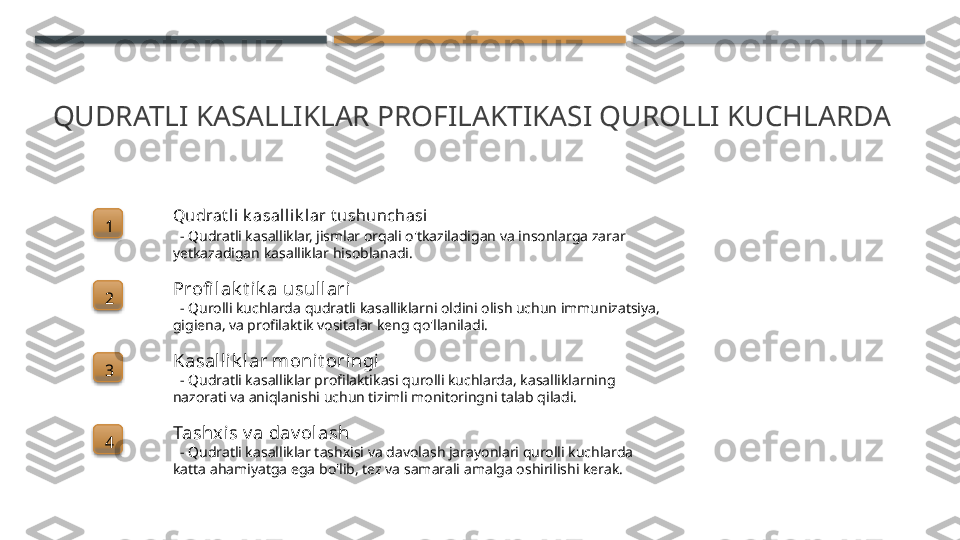 QUDRATLI KASALLIKLAR PROFILAKTIKASI QUROLLI KUCHLARDA
1 Qudrat l i k asallik l ar t ushunchasi
   - Qudratli kasalliklar, jismlar orqali o'tkaziladigan va insonlarga zarar 
yetkazadigan kasalliklar hisoblanadi.
2 Profi lak t ik a usul lari
   - Qurolli kuchlarda qudratli kasalliklarni oldini olish uchun immunizatsiya, 
gigiena, va profilaktik vositalar keng qo'llaniladi.
3 Kasall ik l ar monit oringi
   - Qudratli kasalliklar profilaktikasi qurolli kuchlarda, kasalliklarning 
nazorati va aniqlanishi uchun tizimli monitoringni talab qiladi.
4 Tashxis v a dav olash
   - Qudratli kasalliklar tashxisi va davolash jarayonlari qurolli kuchlarda 
katta ahamiyatga ega bo'lib, tez va samarali amalga oshirilishi kerak.        