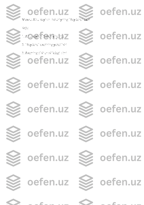 Mavzu: Abu Rayhon Beruniyning "Saydana" asari
Reja:
1. Abu Rayhon Beruniy haqida
2. "Saydana" asarining yaratilishi
3. Asarning tilshunoslikdagi o'rni 