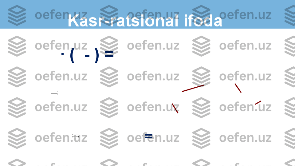 Kasr-ratsional ifoda 
  ∙  (  - )  =        
∙   
= =   ∙ 
=  